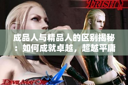 成品人与精品人的区别揭秘：如何成就卓越，超越平庸