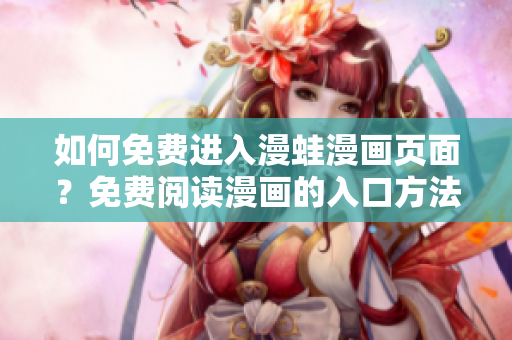 如何免费进入漫蛙漫画页面？免费阅读漫画的入口方法大揭秘