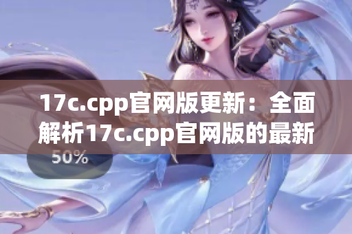 17c.cpp官网版更新：全面解析17c.cpp官网版的最新功能