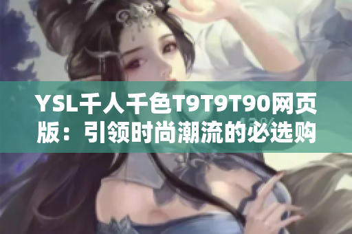YSL千人千色T9T9T90网页版：引领时尚潮流的必选购物平台