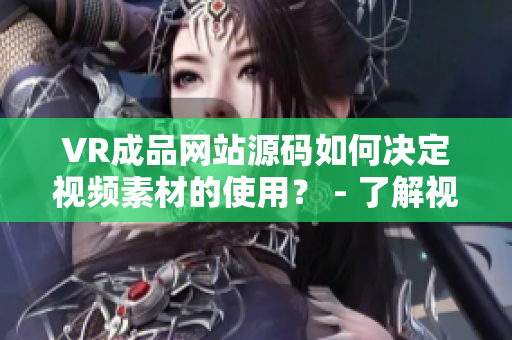 VR成品网站源码如何决定视频素材的使用？ - 了解视频素材在VR成品网站源码中的作用