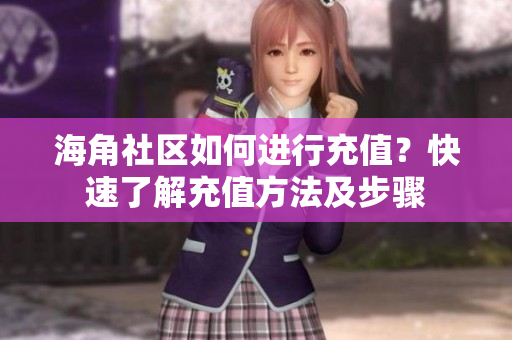 海角社区如何进行充值？快速了解充值方法及步骤
