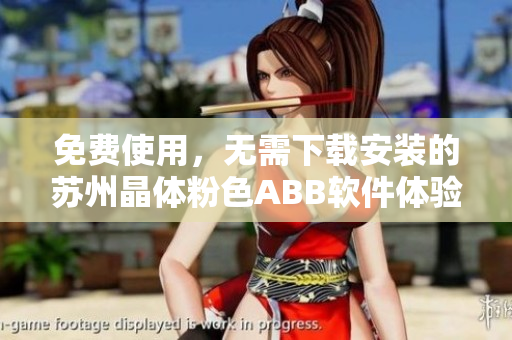 免费使用，无需下载安装的苏州晶体粉色ABB软件体验分享