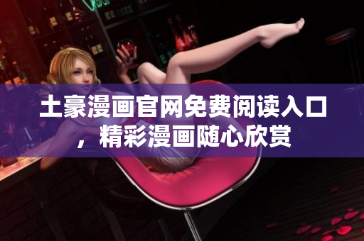 土豪漫画官网免费阅读入口，精彩漫画随心欣赏