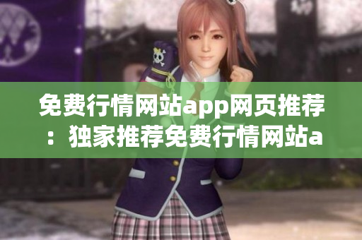 免费行情网站app网页推荐：独家推荐免费行情网站app，精准行情数据随时查看