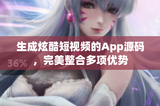 生成炫酷短视频的App源码，完美整合多项优势