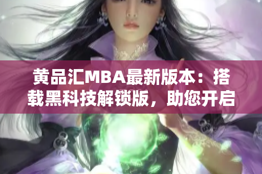 黄品汇MBA最新版本：搭载黑科技解锁版，助您开启全新学术之旅