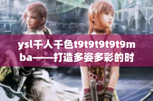 ysl千人千色t9t9t9t9t9mba——打造多姿多彩的时尚世界