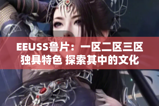 EEUSS鲁片：一区二区三区独具特色 探索其中的文化魅力