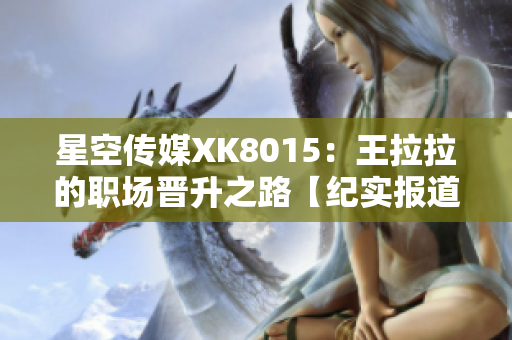 星空传媒XK8015：王拉拉的职场晋升之路【纪实报道】