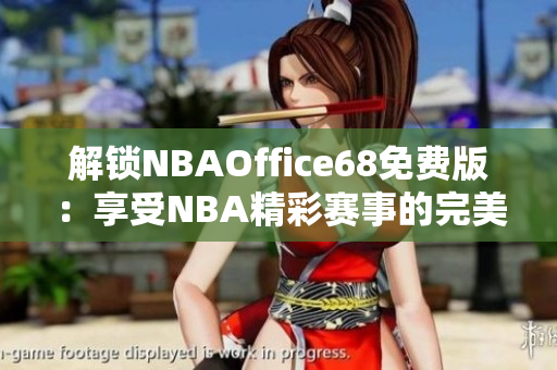 解锁NBAOffice68免费版：享受NBA精彩赛事的完美观赏体验