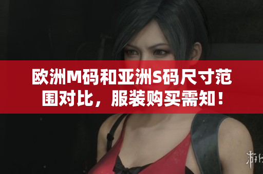 欧洲M码和亚洲S码尺寸范围对比，服装购买需知！