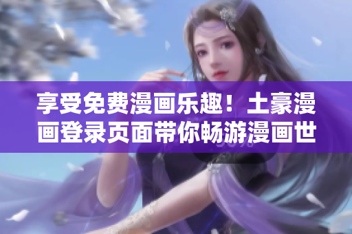 享受免费漫画乐趣！土豪漫画登录页面带你畅游漫画世界