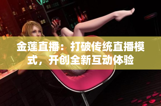 金莲直播：打破传统直播模式，开创全新互动体验