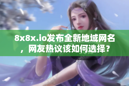 8x8x.io发布全新地域网名，网友热议该如何选择？
