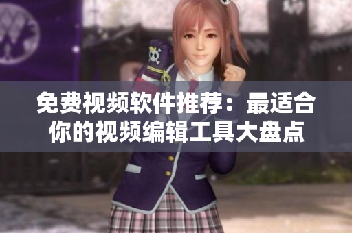 免费视频软件推荐：最适合你的视频编辑工具大盘点