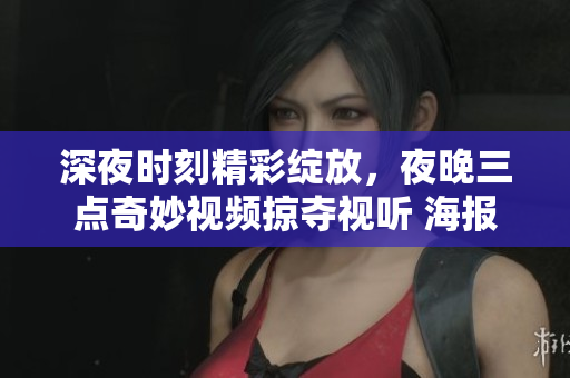 深夜时刻精彩绽放，夜晚三点奇妙视频掠夺视听 海报设计