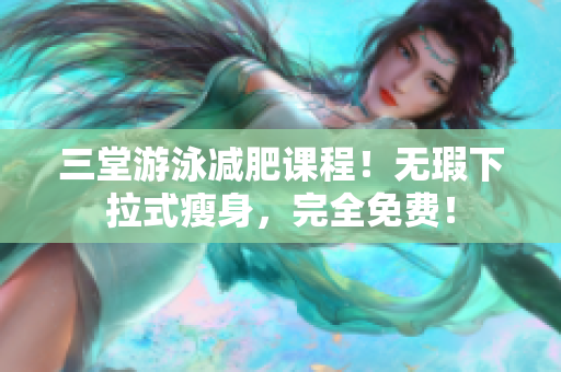 三堂游泳减肥课程！无瑕下拉式瘦身，完全免费！