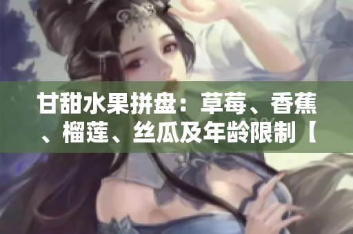 甘甜水果拼盘：草莓、香蕉、榴莲、丝瓜及年龄限制【丝瓜甜吗】