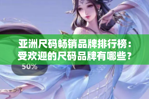 亚洲尺码畅销品牌排行榜：受欢迎的尺码品牌有哪些？