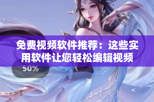 免费视频软件推荐：这些实用软件让您轻松编辑视频