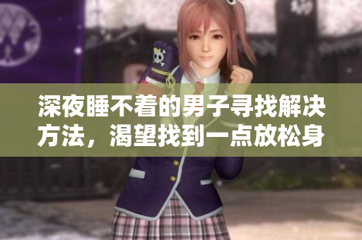 深夜睡不着的男子寻找解决方法，渴望找到一点放松身心的方法