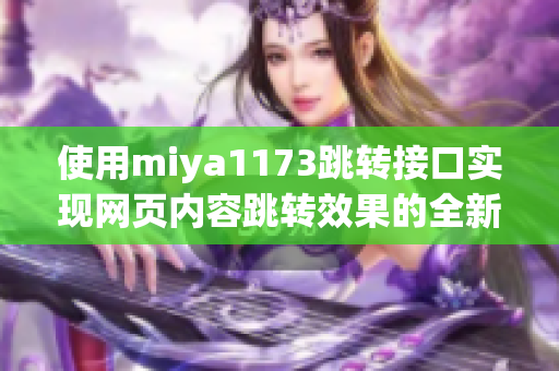 使用miya1173跳转接口实现网页内容跳转效果的全新方法介绍