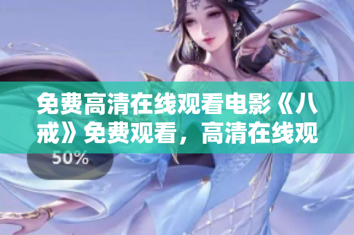 免费高清在线观看电影《八戒》免费观看，高清在线观看《八戒》电影，精彩内容尽情畅享