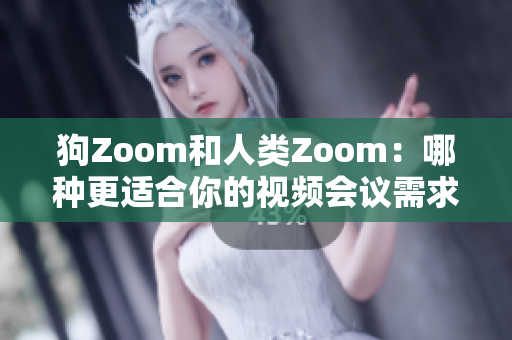 狗Zoom和人类Zoom：哪种更适合你的视频会议需求？