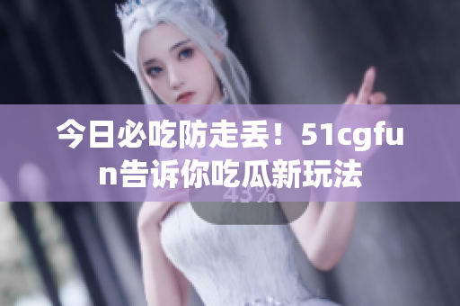今日必吃防走丢！51cgfun告诉你吃瓜新玩法