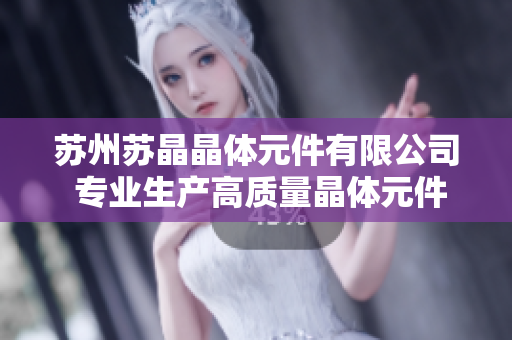 苏州苏晶晶体元件有限公司 专业生产高质量晶体元件及解决方案