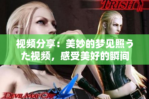 视频分享：美妙的梦见照うた视频，感受美好的瞬间