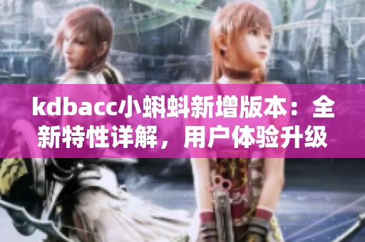 kdbacc小蝌蚪新增版本：全新特性详解，用户体验升级