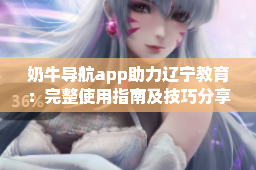 奶牛导航app助力辽宁教育：完整使用指南及技巧分享