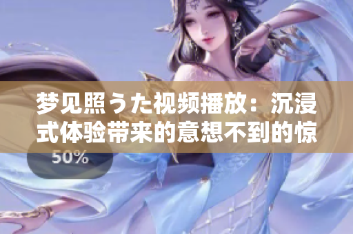 梦见照うた视频播放：沉浸式体验带来的意想不到的惊喜