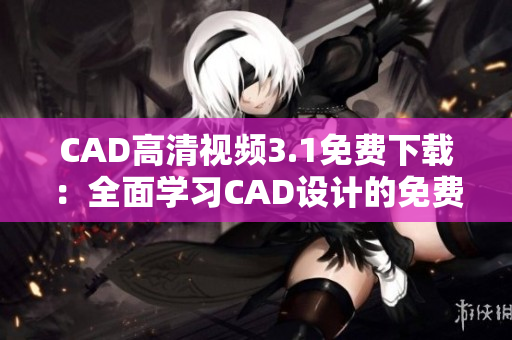 CAD高清视频3.1免费下载：全面学习CAD设计的免费资源