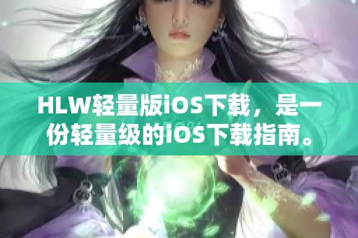 HLW轻量版iOS下载，是一份轻量级的iOS下载指南。