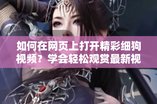 如何在网页上打开精彩细狗视频？学会轻松观赏最新视频内容