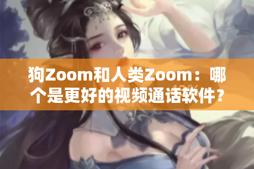 狗Zoom和人类Zoom：哪个是更好的视频通话软件？