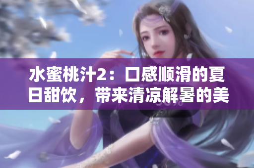 水蜜桃汁2：口感顺滑的夏日甜饮，带来清凉解暑的美妙体验