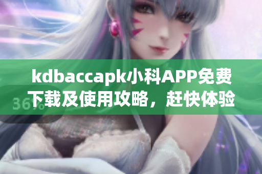 kdbaccapk小科APP免费下载及使用攻略，赶快体验最新功能