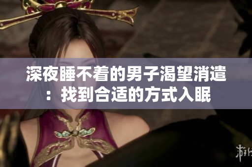 深夜睡不着的男子渴望消遣：找到合适的方式入眠