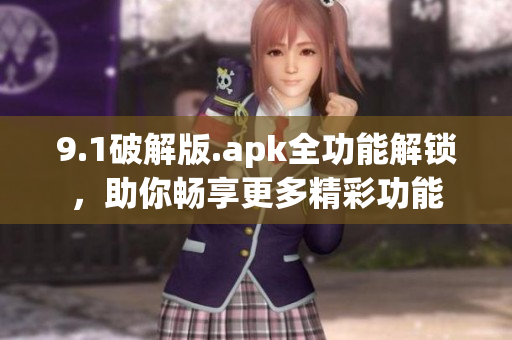 9.1破解版.apk全功能解锁，助你畅享更多精彩功能