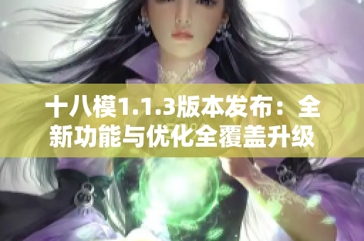 十八模1.1.3版本发布：全新功能与优化全覆盖升级