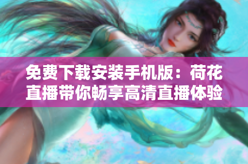 免费下载安装手机版：荷花直播带你畅享高清直播体验