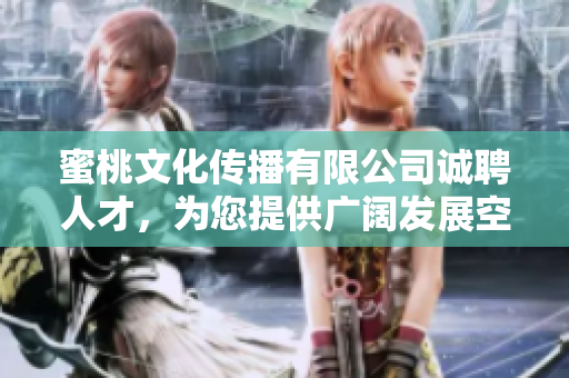 蜜桃文化传播有限公司诚聘人才，为您提供广阔发展空间