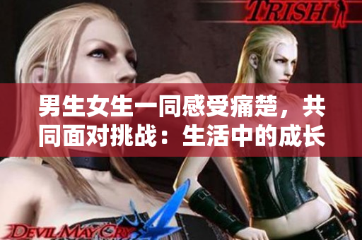 男生女生一同感受痛楚，共同面对挑战：生活中的成长与困惑