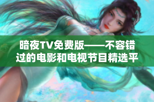 暗夜TV免费版——不容错过的电影和电视节目精选平台!