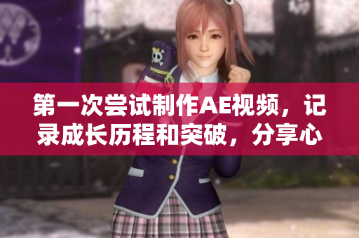 第一次尝试制作AE视频，记录成长历程和突破，分享心得与经验