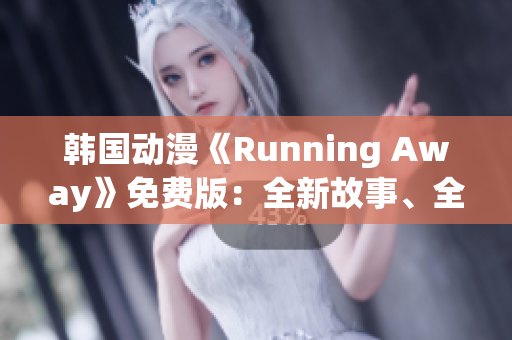 韩国动漫《Running Away》免费版：全新故事、全新魅力